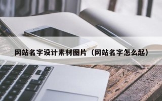涉县网站名字设计素材图片（网站名字怎么起）